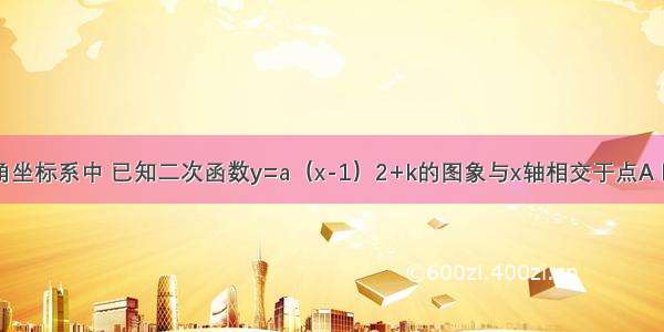 在平面直角坐标系中 已知二次函数y=a（x-1）2+k的图象与x轴相交于点A B 顶点为C 