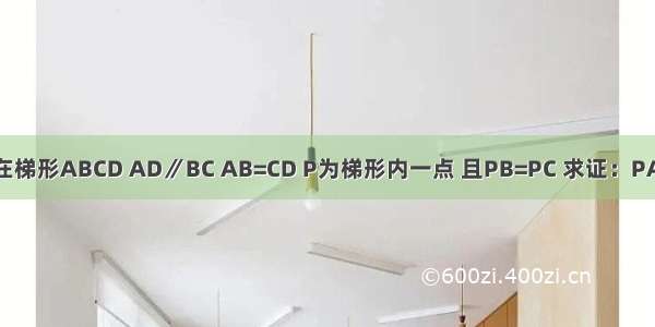 如图 在梯形ABCD AD∥BC AB=CD P为梯形内一点 且PB=PC 求证：PA=PD．