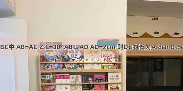 如图所示 在△ABC中 AB=AC ∠C=30° AB⊥AD AD=2cm 则DC的长为A.8cmB.6cmC.4cmD.2cm