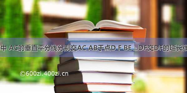 如图 △ABC中 AC的垂直平分线分别交AC AB于点D F BE⊥DF交DF的延长线于点E 已知