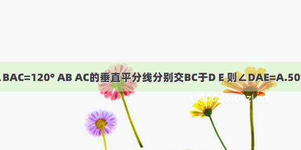 如图 在△ABC中 ∠BAC=120° AB AC的垂直平分线分别交BC于D E 则∠DAE=A.50°B.60°C.65°D.80°