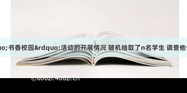 某校为了解&ldquo;书香校园&rdquo;活动的开展情况 随机抽取了n名学生 调查他们一周阅读课外书