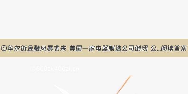 ①华尔街金融风暴袭来 美国一家电器制造公司倒闭 公...阅读答案