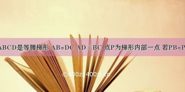 如图 已知四边形ABCD是等腰梯形 AB=DC AD∥BC 点P为梯形内部一点 若PB=PC 求证：PA=PD．