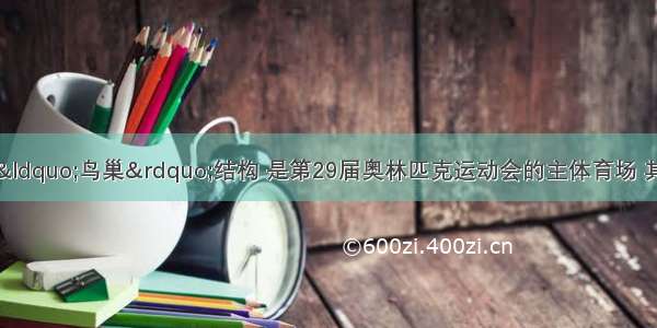 国家体育场呈“鸟巢”结构 是第29届奥林匹克运动会的主体育场 其建筑面积为25