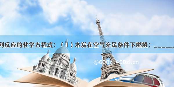 按要求写出下列反应的化学方程式：（1）木炭在空气充足条件下燃烧：______；（2）实验