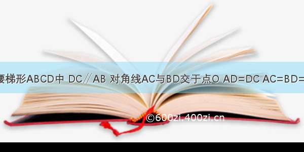 如图所示 等腰梯形ABCD中 DC∥AB 对角线AC与BD交于点O AD=DC AC=BD=AB．（1）若