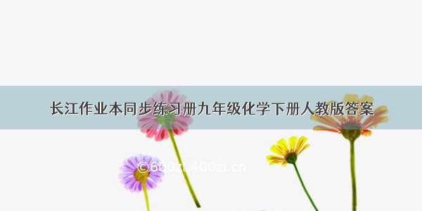 长江作业本同步练习册九年级化学下册人教版答案