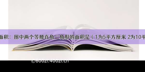 求阴影部分面积：图中两个等腰直角三角形的面积是（1为5平方厘米 2为10平方厘米）求