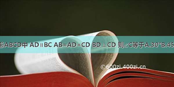 如图 已知梯形ABCD中 AD∥BC AB=AD=CD BD⊥CD 则∠C等于A.30°B.45°C.60°D.75°