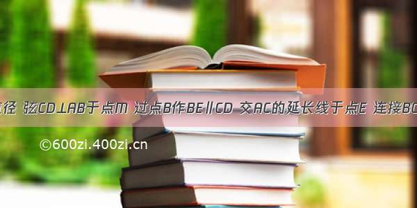 AB为⊙O的直径 弦CD⊥AB于点M 过点B作BE∥CD 交AC的延长线于点E 连接BC 如果CD=6