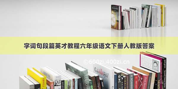 字词句段篇英才教程六年级语文下册人教版答案