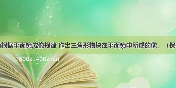 如图所示 请根据平面镜成像规律 作出三角形物块在平面镜中所成的像．（保留作图痕迹）