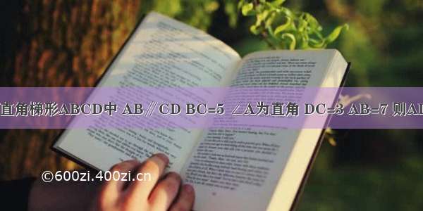 如图所示 在直角梯形ABCD中 AB∥CD BC=5 ∠A为直角 DC=3 AB=7 则AD=________．