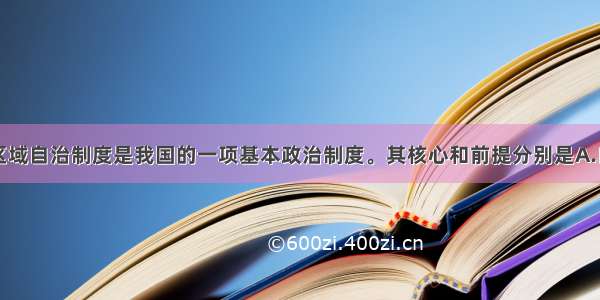 单选题民族区域自治制度是我国的一项基本政治制度。其核心和前提分别是A.自治权领土完