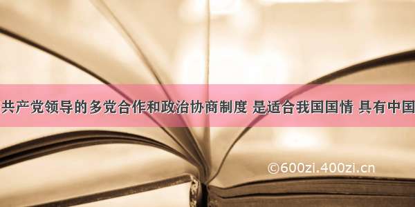 单选题中国共产党领导的多党合作和政治协商制度 是适合我国国情 具有中国特色的政党