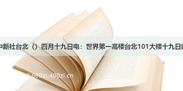 单选题中新社台北（）四月十九日电：世界第一高楼台北101大楼十九日晚七时许