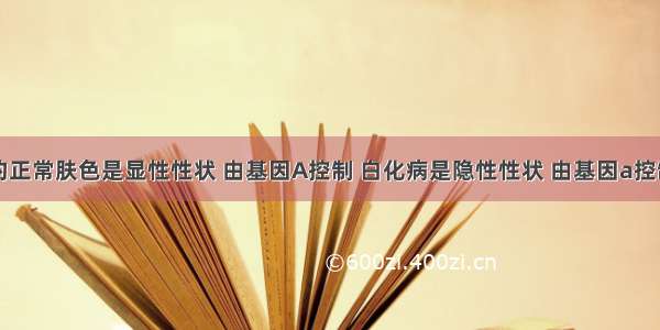 单选题人类的正常肤色是显性性状 由基因A控制 白化病是隐性性状 由基因a控制。如果母亲