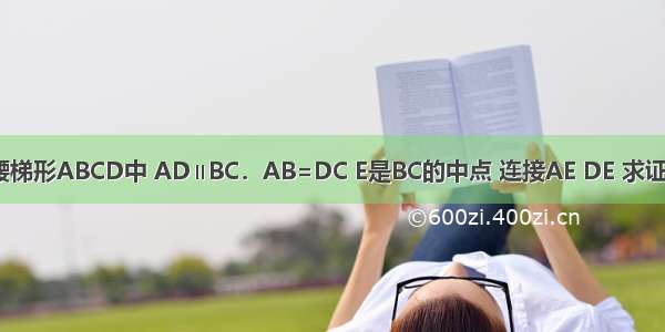 如图 在等腰梯形ABCD中 AD∥BC．AB=DC E是BC的中点 连接AE DE 求证：AE=DE．