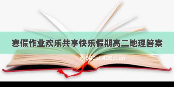 寒假作业欢乐共享快乐假期高二地理答案