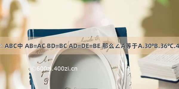 如图 在△ABC中 AB=AC BD=BC AD=DE=BE 那么∠A等于A.30°B.36°C.45°D.54°