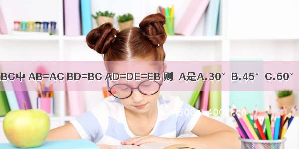 如图 在△ABC中 AB=AC BD=BC AD=DE=EB 则∠A是A.30°B.45°C.60°D.20°
