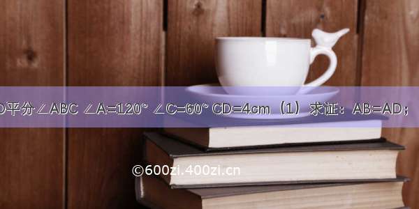 如图 AD∥BC BD平分∠ABC ∠A=120° ∠C=60° CD=4cm（1）求证：AB=AD；（2）求BC的长．