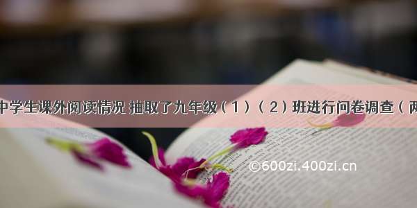 某校为了解中学生课外阅读情况 抽取了九年级（1）（2）班进行问卷调查（两个班的样本