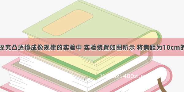 小丽同学在探究凸透镜成像规律的实验中 实验装置如图所示 将焦距为10cm的凸透镜固定