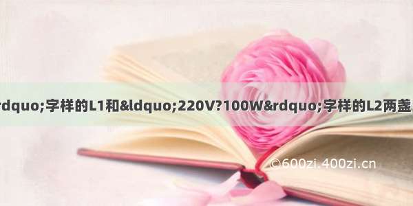 将标有“220V?25W”字样的L1和“220V?100W”字样的L2两盏电灯串联后接入220V的电路中