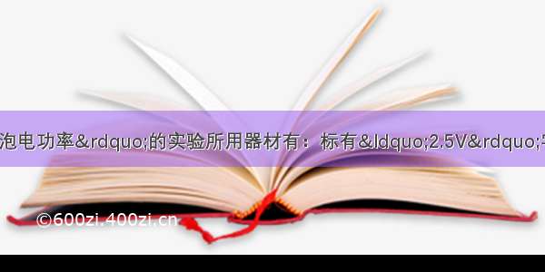 小王做“测量小灯泡电功率”的实验所用器材有：标有“2.5V”字样 正常发光时阻值约为