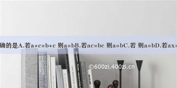 下列结论不正确的是A.若a+c=b+c 则a=bB.若ac=bc 则a=bC.若 则a=bD.若ax=b（a≠0） 则