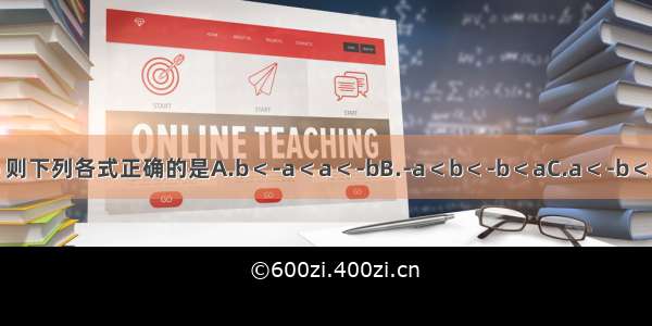 若a+b＞0 ab＜0 a＞b 则下列各式正确的是A.b＜-a＜a＜-bB.-a＜b＜-b＜aC.a＜-b＜b＜-aD.-b＜a＜-a＜b