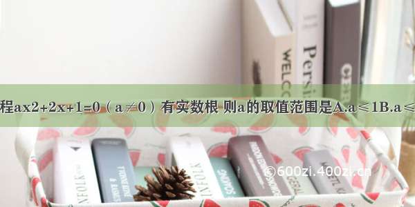 若一元二次方程ax2+2x+1=0（a≠0）有实数根 则a的取值范围是A.a≤1B.a≤1且a≠0C.a＜