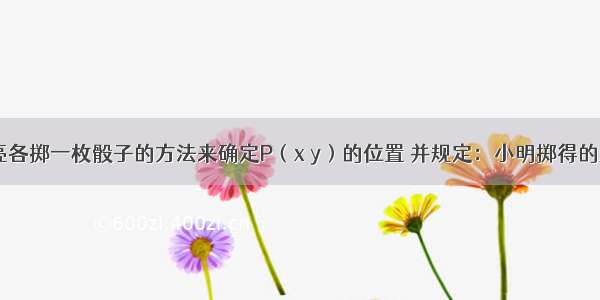 小明和小亮各掷一枚骰子的方法来确定P（x y）的位置 并规定：小明掷得的点数为x 小