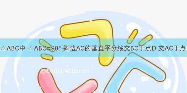 如图 在Rt△ABC中 ∠ABC=90° 斜边AC的垂直平分线交BC于点D 交AC于点E 连接BE．