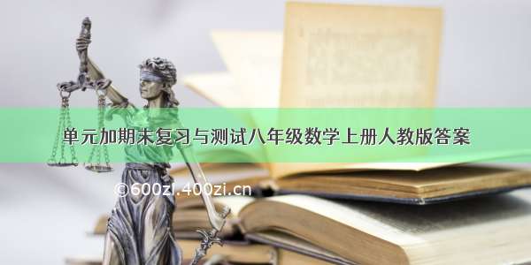 单元加期末复习与测试八年级数学上册人教版答案