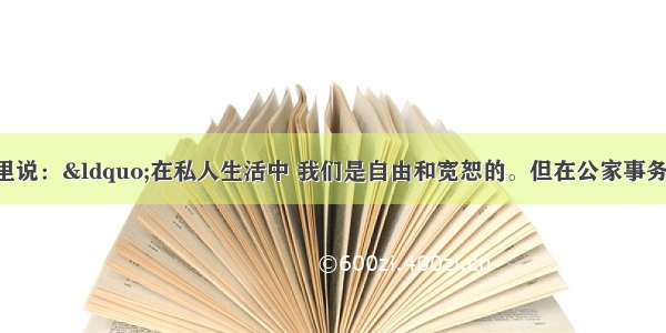 单选题伯利克里说：“在私人生活中 我们是自由和宽恕的。但在公家事务中 我们遵守法