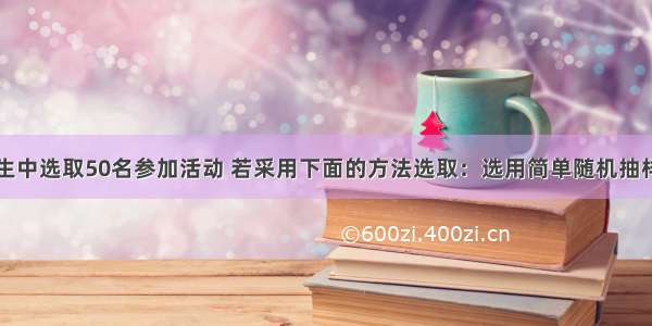 从1004名学生中选取50名参加活动 若采用下面的方法选取：选用简单随机抽样从1004人中