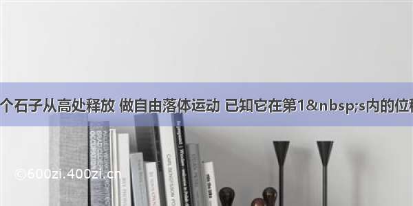 单选题一个石子从高处释放 做自由落体运动 已知它在第1 s内的位移大小是s