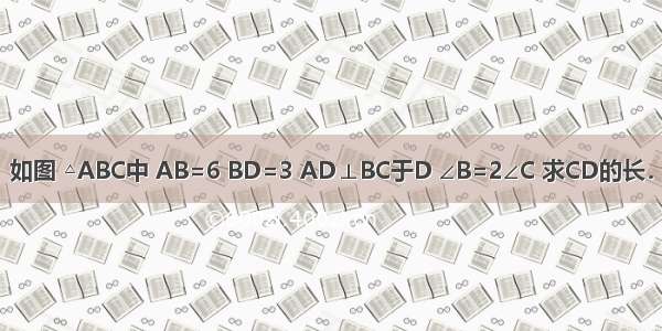 如图 △ABC中 AB=6 BD=3 AD⊥BC于D ∠B=2∠C 求CD的长．
