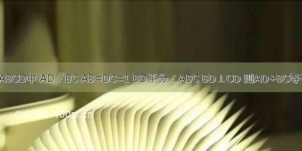 如图 等腰梯形ABCD中 AD∥BC AB=DC=1 BD平分∠ABC BD⊥CD 则AD+BC等于A.2B.3C.4D.5