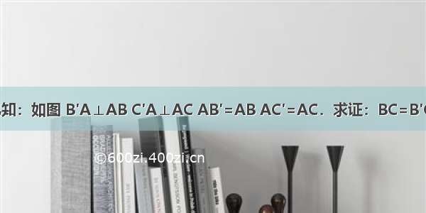 已知：如图 B′A⊥AB C′A⊥AC AB′=AB AC′=AC．求证：BC=B′C′．