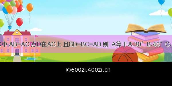 如图 在△ABC中 AB=AC 点D在AC上 且BD=BC=AD 则∠A等于A.30°B.40°C.45°D.36°