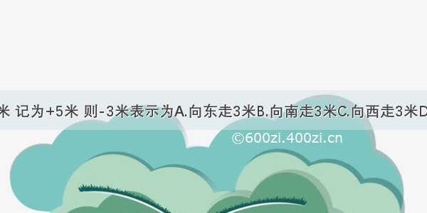 若向东走5米 记为+5米 则-3米表示为A.向东走3米B.向南走3米C.向西走3米D.向北走3米