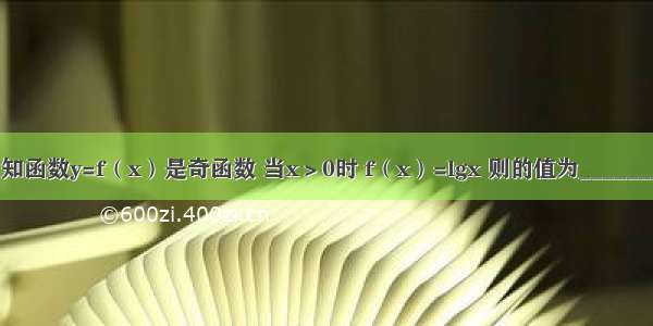 已知函数y=f（x）是奇函数 当x＞0时 f（x）=lgx 则的值为________．