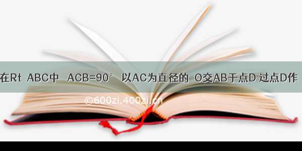 已知：如图 在Rt△ABC中 ∠ACB=90° 以AC为直径的⊙O交AB于点D 过点D作⊙O的切线D