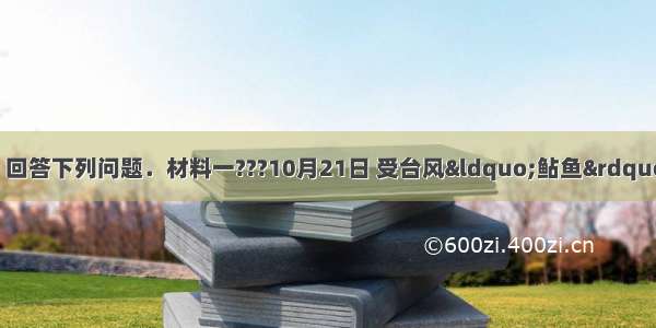 阅读下列材料 回答下列问题．材料一???10月21日 受台风“鲇鱼”影响 台湾宜