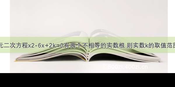 关于x的一元二次方程x2-6x+2k=0有两个不相等的实数根 则实数k的取值范围是A.B.C.D.