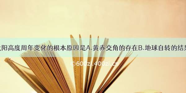 单选题正午太阳高度周年变化的根本原因是A.黄赤交角的存在B.地球自转的结果C.地球公转